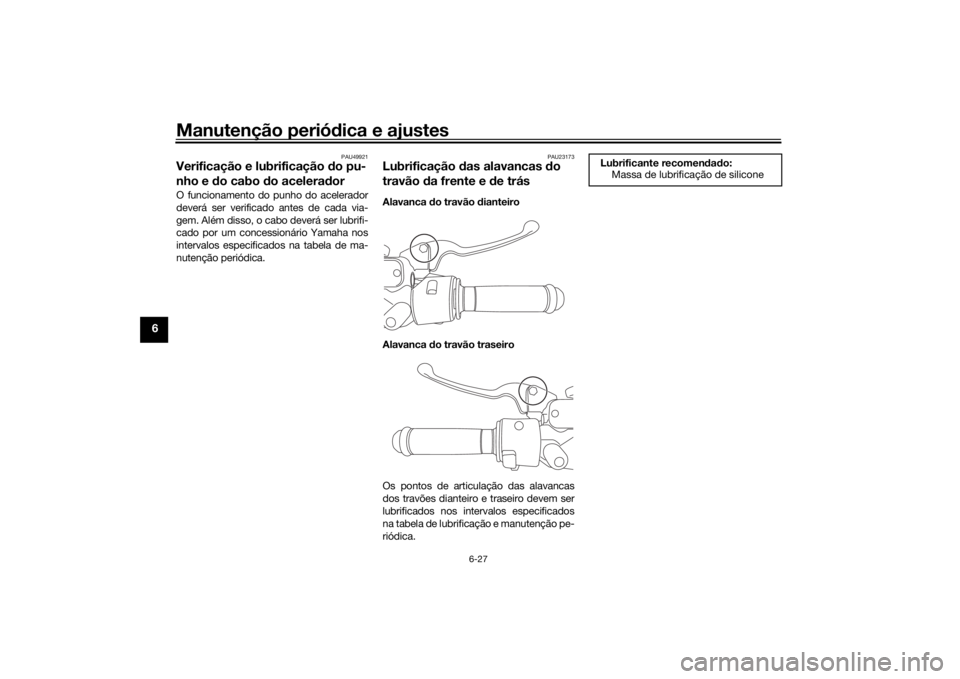 YAMAHA NMAX 2015 Manual de utilização (in Portuguese) Manutenção periódica e ajustes
6-27
6
PAU49921
Verificação e lubrificação do pu-
nho e d o cabo d o acelera dorO funcionamento do punho do acelerador
deverá ser verificado antes de cada via-
YAMAHA NMAX 2015 Manual de utilização (in Portuguese) Manutenção periódica e ajustes
6-27
6
PAU49921
Verificação e lubrificação do pu-
nho e d o cabo d o acelera dorO funcionamento do punho do acelerador
deverá ser verificado antes de cada via-