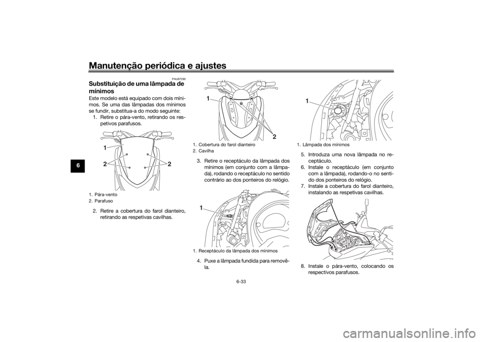 YAMAHA NMAX 2015 Manual de utilização (in Portuguese) Manutenção periódica e ajustes
6-33
6
PAU67290
Substituição de uma lâmpa da de
mínimosEste modelo está equipado com dois míni-
mos. Se uma das lâmpadas dos mínimos
se fundir, substitua-a YAMAHA NMAX 2015 Manual de utilização (in Portuguese) Manutenção periódica e ajustes
6-33
6
PAU67290
Substituição de uma lâmpa da de
mínimosEste modelo está equipado com dois míni-
mos. Se uma das lâmpadas dos mínimos
se fundir, substitua-a