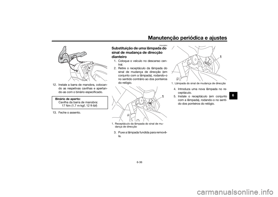 YAMAHA NMAX 2015 Manual de utilização (in Portuguese) Manutenção periódica e ajustes
6-36
6
12. Instale a barra de manobra, colocan-
do as respetivas cavilhas e apertan-
do-as com o binário especificado.
13. Feche o assento.
PAU43054
Substituição YAMAHA NMAX 2015 Manual de utilização (in Portuguese) Manutenção periódica e ajustes
6-36
6
12. Instale a barra de manobra, colocan-
do as respetivas cavilhas e apertan-
do-as com o binário especificado.
13. Feche o assento.
PAU43054
Substituição