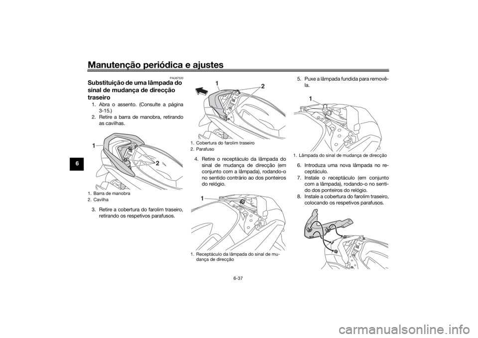 YAMAHA NMAX 2015 Manual de utilização (in Portuguese) Manutenção periódica e ajustes
6-37
6
PAU67320
Substituição de uma lâmpa da do
sinal de mu dança de direcção
traseiro1. Abra o assento. (Consulte a página
3-15.)
2. Retire a barra de YAMAHA NMAX 2015 Manual de utilização (in Portuguese) Manutenção periódica e ajustes
6-37
6
PAU67320
Substituição de uma lâmpa da do
sinal de mu dança de direcção
traseiro1. Abra o assento. (Consulte a página
3-15.)
2. Retire a barra de