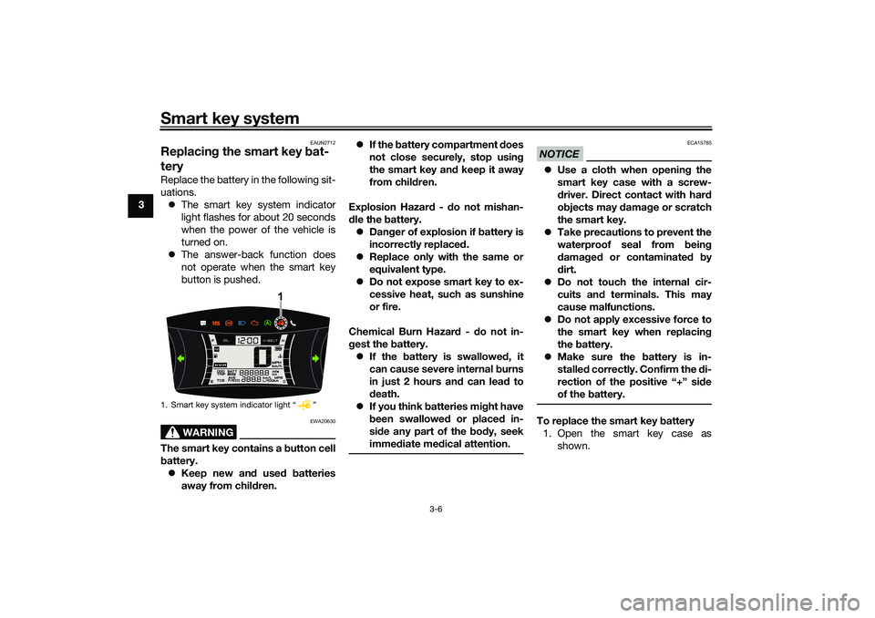 YAMAHA NMAX 125 2020  Owners Manual Smart key system
3-6
3
EAUN2712
Replacing the smart key bat-
teryReplace the battery in the following sit-
uations.
The smart key system indicator
light flashes for about 20 seconds
when the power 