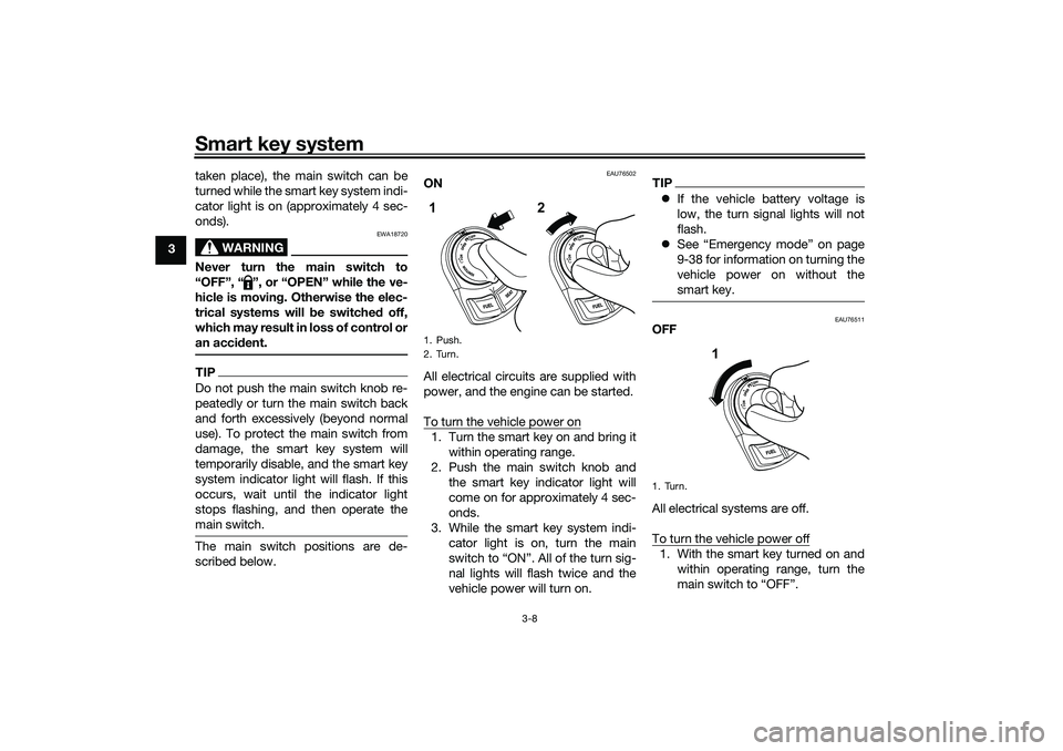 YAMAHA NMAX 125 2020  Owners Manual Smart key system
3-8
3taken place), the main switch can be
turned while the smart key system indi-
cator light is on (approximately 4 sec-
onds).
WARNING
EWA18720
Never turn the main switch to
“OFF�