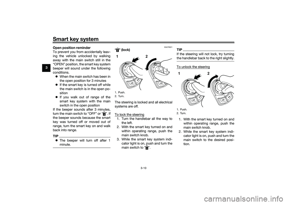 YAMAHA NMAX 125 2021  Owners Manual Smart key system
3-10
3Open position reminder
To prevent you from accidentally leav-
ing the vehicle unlocked by walking
away with the main switch still in the
“OPEN” position, the smart key syste