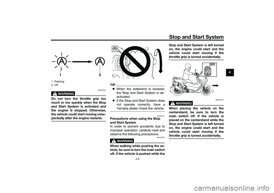 YAMAHA NMAX 125 2021  Owners Manual Stop and Start System
4-3
4
WARNING
EWA18731
Do not turn the throttle grip too
much or too quickly when the Stop
and Start System is activated and
the engine is stopped. Otherwise,
the vehicle could s