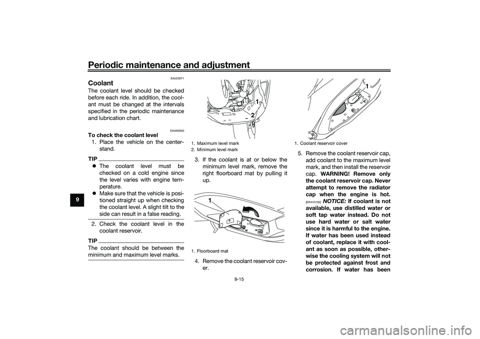 YAMAHA NMAX 125 2021  Owners Manual Periodic maintenance and adjustment
9-15
9
EAU20071
CoolantThe coolant level should be checked
before each ride. In addition, the cool-
ant must be changed at the intervals
specified in the periodic m