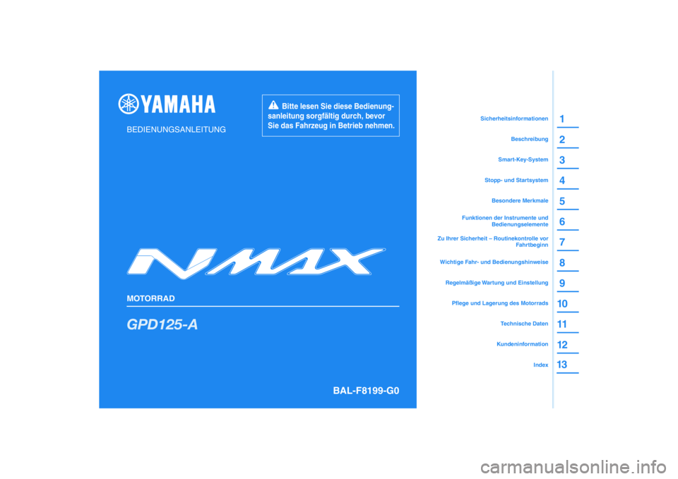 YAMAHA NMAX 125 2020 Betriebsanleitungen (in German) DIC183
GPD125-A
13
1
2
3
4
5
6
7
8
9
10
11
12
BEDIENUNGSANLEITUNG
MOTORRAD
Bitte lesen Sie diese Bedienung-
sanleitung sorgfältig durch, bevor
Sie das Fahrzeug in Betrieb nehmen.
Kundeninform YAMAHA NMAX 125 2020 Betriebsanleitungen (in German) DIC183
GPD125-A
13
1
2
3
4
5
6
7
8
9
10
11
12
BEDIENUNGSANLEITUNG
MOTORRAD
Bitte lesen Sie diese Bedienung-
sanleitung sorgfältig durch, bevor
Sie das Fahrzeug in Betrieb nehmen.
Kundeninform
