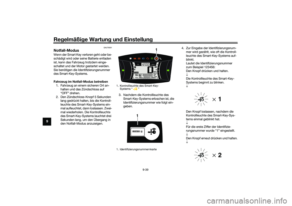 YAMAHA NMAX 125 2021 Betriebsanleitungen (in German) Regelmäßige Wartung und Einstellung
9-39
9
GAU76561
Notfall-Modus Wenn der Smart Key verloren geht oder be-
schädigt wird oder seine Batterie entladen
ist, kann das Fahrzeug trotzdem einge-
schalt YAMAHA NMAX 125 2021 Betriebsanleitungen (in German) Regelmäßige Wartung und Einstellung
9-39
9
GAU76561
Notfall-Modus Wenn der Smart Key verloren geht oder be-
schädigt wird oder seine Batterie entladen
ist, kann das Fahrzeug trotzdem einge-
schalt