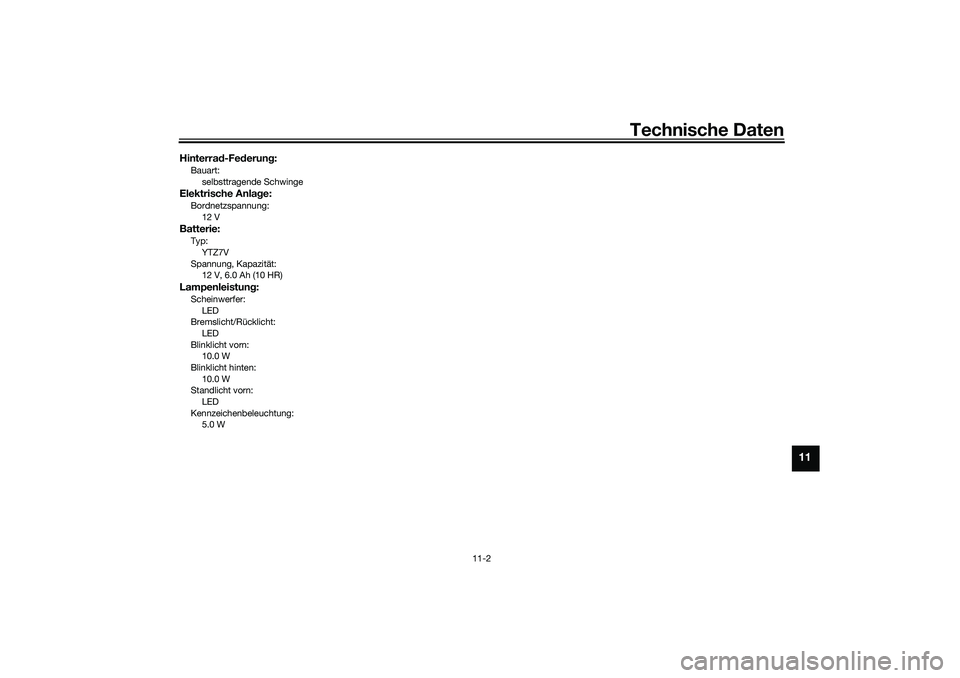 YAMAHA NMAX 125 2020  Betriebsanleitungen (in German) Technische Daten
11-2
11
Hinterrad-Federung:Bauart:
selbsttragende SchwingeElektrische Anlage:Bordnetzspannung:
12 VBatterie:Typ:
YTZ7V
Spannung, Kapazität:
12 V, 6.0 Ah (10 HR)Lampenleistung:Scheinw