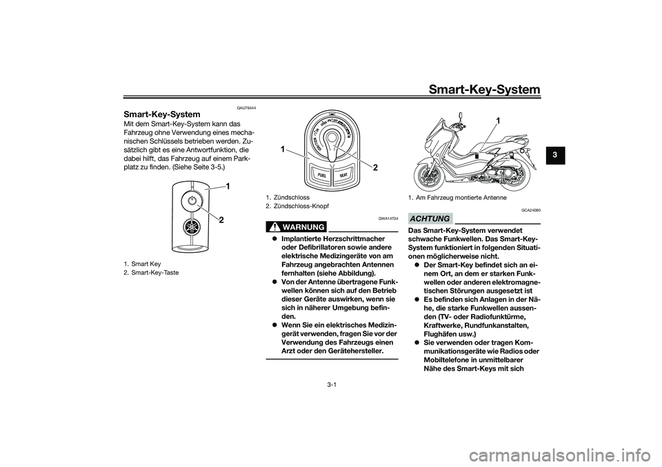 YAMAHA NMAX 125 2020  Betriebsanleitungen (in German) Smart-Key-System
3-1
3
GAU76444
Smart-Key-SystemMit dem Smart-Key-System kann das 
Fahrzeug ohne Verwendung eines mecha-
nischen Schlüssels betrieben werden. Zu-
sätzlich gibt es eine Antwortfunktio
