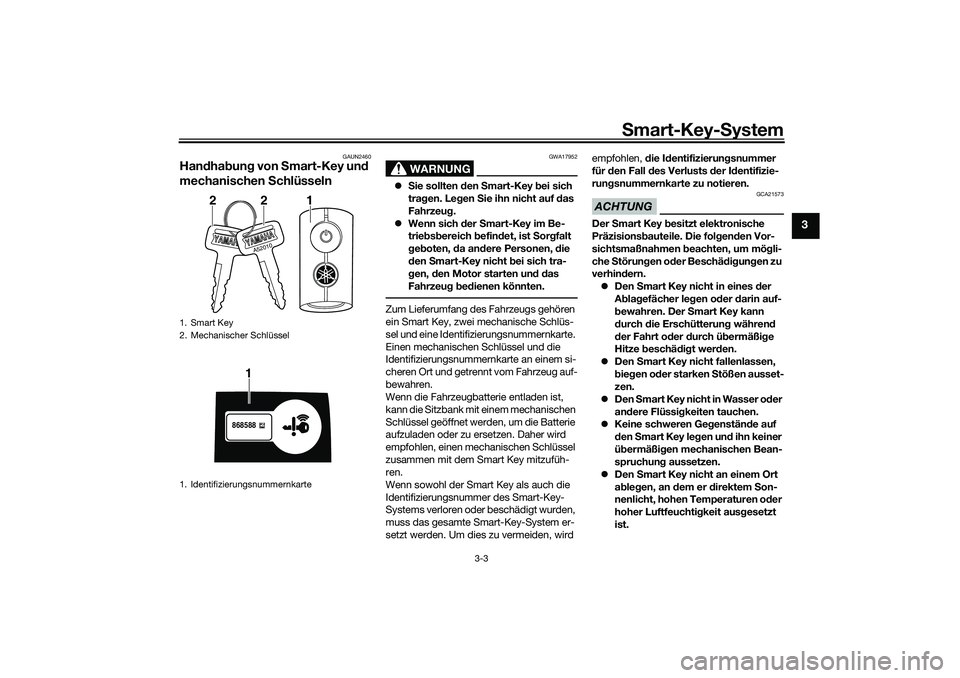 YAMAHA NMAX 125 2021 Betriebsanleitungen (in German) Smart-Key-System
3-3
3
GAUN2460
Handhabung von Smart-Key und
mechanischen Schlüsseln
WARNUNG
GWA17952
Sie sollten den Smart-Key bei sich
tragen. Legen Sie ihn nicht auf das
Fahrzeug.
Wenn s YAMAHA NMAX 125 2021 Betriebsanleitungen (in German) Smart-Key-System
3-3
3
GAUN2460
Handhabung von Smart-Key und
mechanischen Schlüsseln
WARNUNG
GWA17952
Sie sollten den Smart-Key bei sich
tragen. Legen Sie ihn nicht auf das
Fahrzeug.
Wenn s