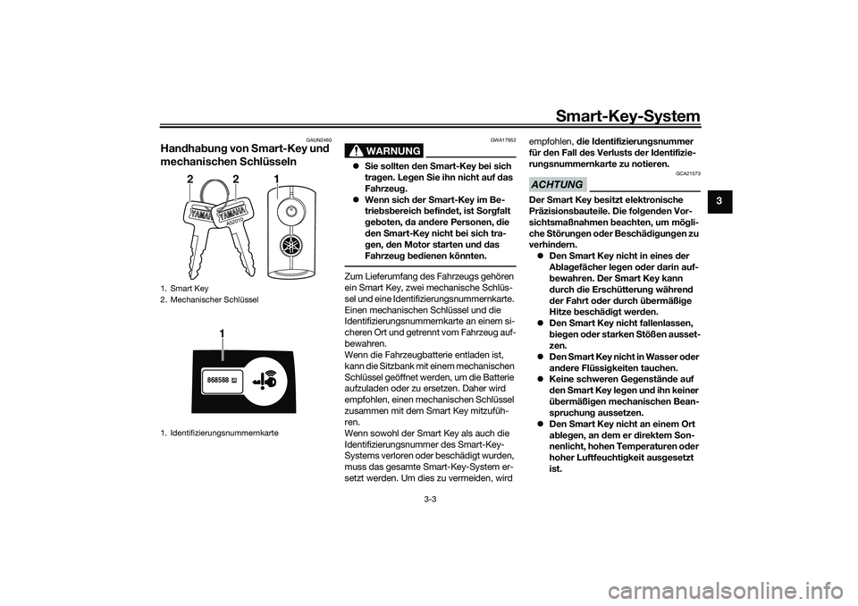 YAMAHA NMAX 125 2020  Betriebsanleitungen (in German) Smart-Key-System
3-3
3
GAUN2460
Handhabung von Smart-Key und 
mechanischen Schlüsseln 
WARNUNG
GWA17952
Sie sollten den Smart-Key bei sich 
tragen. Legen Sie ihn nicht auf das 
Fahrzeug.
Wenn s