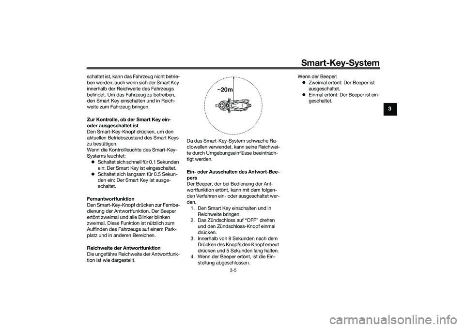 YAMAHA NMAX 125 2020  Betriebsanleitungen (in German) Smart-Key-System
3-5
3
schaltet ist, kann das Fahrzeug nicht betrie-
ben werden, auch wenn sich der Smart Key 
innerhalb der Reichweite des Fahrzeugs 
befindet. Um das Fahrzeug zu betreiben, 
den Smar