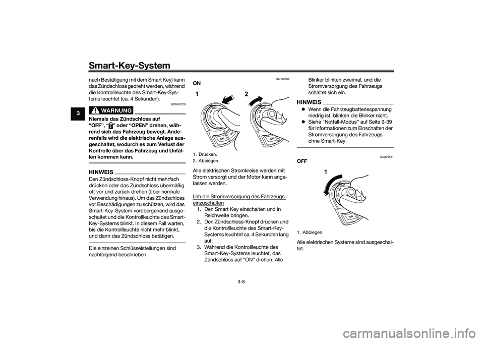 YAMAHA NMAX 125 2021 Betriebsanleitungen (in German) Smart-Key-System
3-8
3
nach Bestätigung mit dem Smart Key) kann
das Zündschloss gedreht werden, während
die Kontrollleuchte des Smart-Key-Sys-
tems leuchtet (ca. 4 Sekunden).
WARNUNG
GWA18720
Nie YAMAHA NMAX 125 2021 Betriebsanleitungen (in German) Smart-Key-System
3-8
3
nach Bestätigung mit dem Smart Key) kann
das Zündschloss gedreht werden, während
die Kontrollleuchte des Smart-Key-Sys-
tems leuchtet (ca. 4 Sekunden).
WARNUNG
GWA18720
Nie