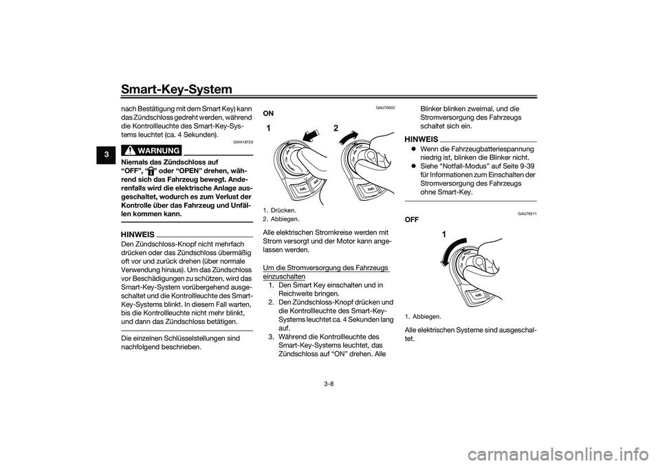 YAMAHA NMAX 125 2020  Betriebsanleitungen (in German) Smart-Key-System
3-8
3
nach Bestätigung mit dem Smart Key) kann 
das Zündschloss gedreht werden, während 
die Kontrollleuchte des Smart-Key-Sys-
tems leuchtet (ca. 4 Sekunden).
WARNUNG
GWA18720
Nie