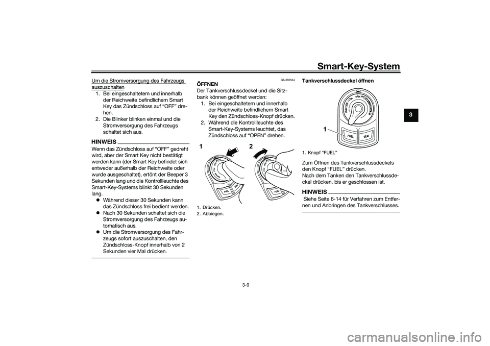 YAMAHA NMAX 125 2020  Betriebsanleitungen (in German) Smart-Key-System
3-9
3
Um die Stromversorgung des Fahrzeugs auszuschalten1. Bei eingeschaltetem und innerhalb 
der Reichweite befindlichem Smart 
Key das Zündschloss auf “OFF” dre-
hen.
2. Die Bl