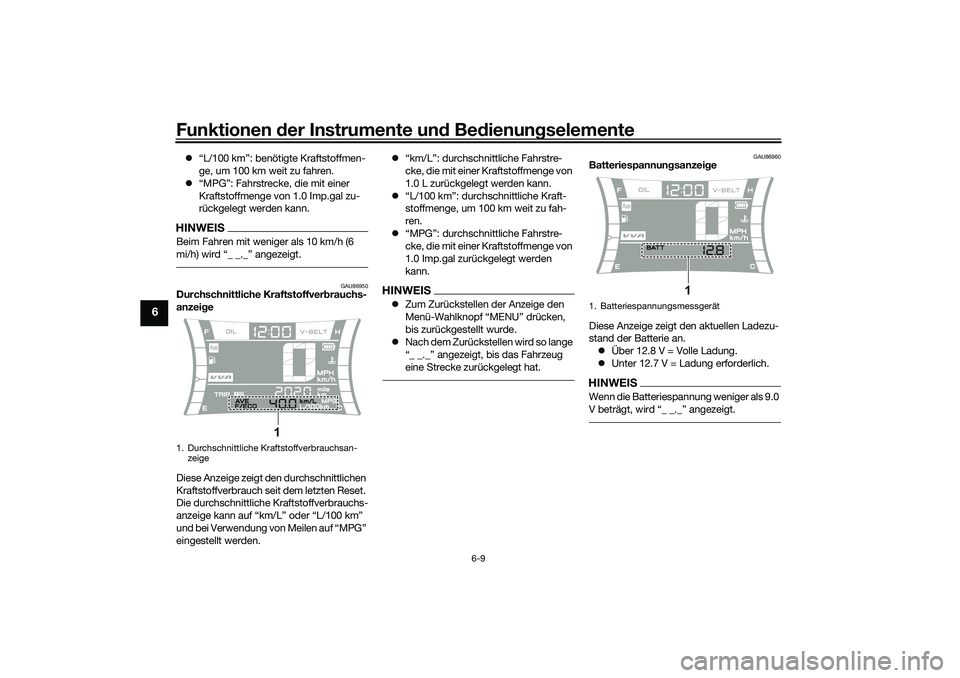 YAMAHA NMAX 125 2020  Betriebsanleitungen (in German) Funktionen der Instrumente und Bedienungselemente
6-9
6
“L/100 km”: benötigte Kraftstoffmen-
ge, um 100 km weit zu fahren.
“MPG”: Fahrstrecke, die mit einer 
Kraftstoffmenge von 1.0 Imp