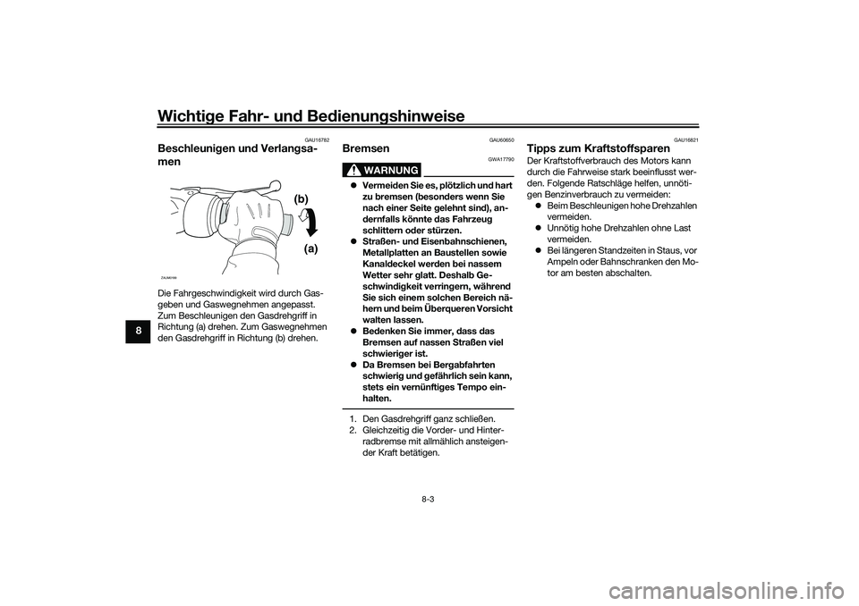 YAMAHA NMAX 125 2020 Betriebsanleitungen (in German) Wichtige Fahr- und Bedienungshinweise
8-3
8
GAU16782
Beschleunigen und Verlangsa-
menDie Fahrgeschwindigkeit wird durch Gas-
geben und Gaswegnehmen angepasst.
Zum Beschleunigen den Gasdrehgriff in
R YAMAHA NMAX 125 2020 Betriebsanleitungen (in German) Wichtige Fahr- und Bedienungshinweise
8-3
8
GAU16782
Beschleunigen und Verlangsa-
menDie Fahrgeschwindigkeit wird durch Gas-
geben und Gaswegnehmen angepasst.
Zum Beschleunigen den Gasdrehgriff in
R