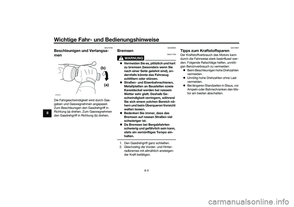 YAMAHA NMAX 125 2020  Betriebsanleitungen (in German) Wichtige Fahr- und Bedienungshinweise
8-3
8
GAU16782
Beschleunigen und Verlangsa-
menDie Fahrgeschwindigkeit wird durch Gas-
geben und Gaswegnehmen angepasst. 
Zum Beschleunigen den Gasdrehgriff in 
R