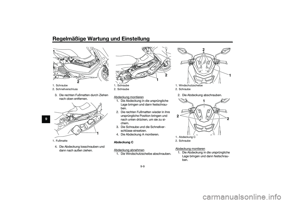 YAMAHA NMAX 125 2020  Betriebsanleitungen (in German) Regelmäßige Wartung und Einstellung
9-9
9
3. Die rechten Fußmatten durch Ziehen 
nach oben entfernen.
4. Die Abdeckung losschrauben und 
dann nach außen ziehen.Abdeckung montieren
1. Die Abdeckung