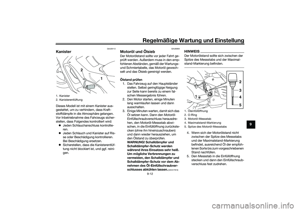 YAMAHA NMAX 125 2020  Betriebsanleitungen (in German) Regelmäßige Wartung und Einstellung
9-12
9
GAU36112
KanisterDieses Modell ist mit einem Kanister aus-
gestattet, um zu verhindern, dass Kraft-
stoffdämpfe in die Atmosphäre gelangen. 
Vor Inbetrie