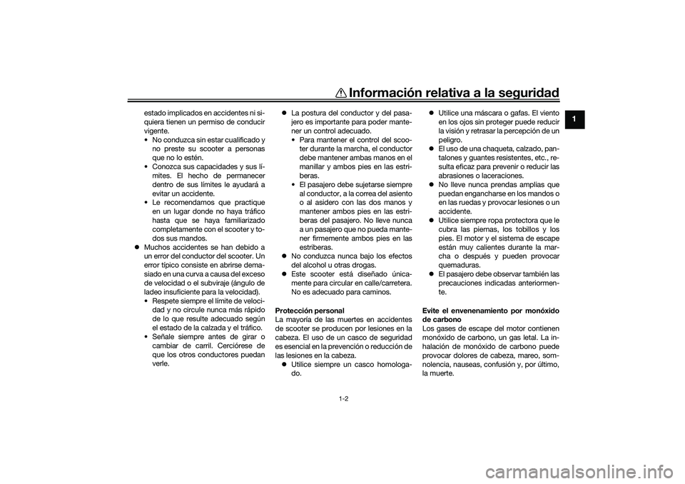 YAMAHA NMAX 125 2020  Manuale de Empleo (in Spanish) Información relativa a la seguridad
1-2
1
estado implicados en accidentes ni si-
quiera tienen un permiso de conducir
vigente.
• No conduzca sin estar cualificado y
no preste su scooter a personas
