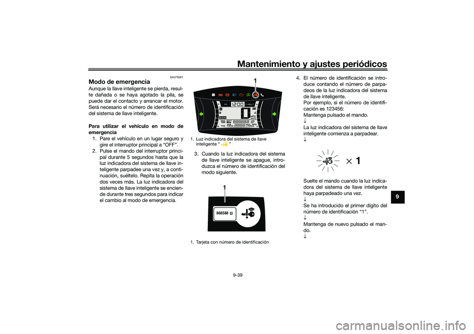 YAMAHA NMAX 125 2021 Manuale de Empleo (in Spanish) Mantenimiento y ajustes periódicos9-39
9
SAU76561
Modo de emergencia Aunque la llave inteligente se pierda, resul-
te dañada o se haya agotado la pila, se
puede dar el contacto y arrancar el motor.
YAMAHA NMAX 125 2021 Manuale de Empleo (in Spanish) Mantenimiento y ajustes periódicos9-39
9
SAU76561
Modo de emergencia Aunque la llave inteligente se pierda, resul-
te dañada o se haya agotado la pila, se
puede dar el contacto y arrancar el motor.