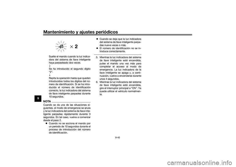 YAMAHA NMAX 125 2021 Manuale de Empleo (in Spanish) Mantenimiento y ajustes periódicos
9-40
9
Suelte el mando cuando la luz indica-
dora del sistema de llave inteligente
haya parpadeado dos veces.
Se ha introducido el segundo dígito
“2”.
YAMAHA NMAX 125 2021 Manuale de Empleo (in Spanish) Mantenimiento y ajustes periódicos
9-40
9
Suelte el mando cuando la luz indica-
dora del sistema de llave inteligente
haya parpadeado dos veces.
Se ha introducido el segundo dígito
“2”.
