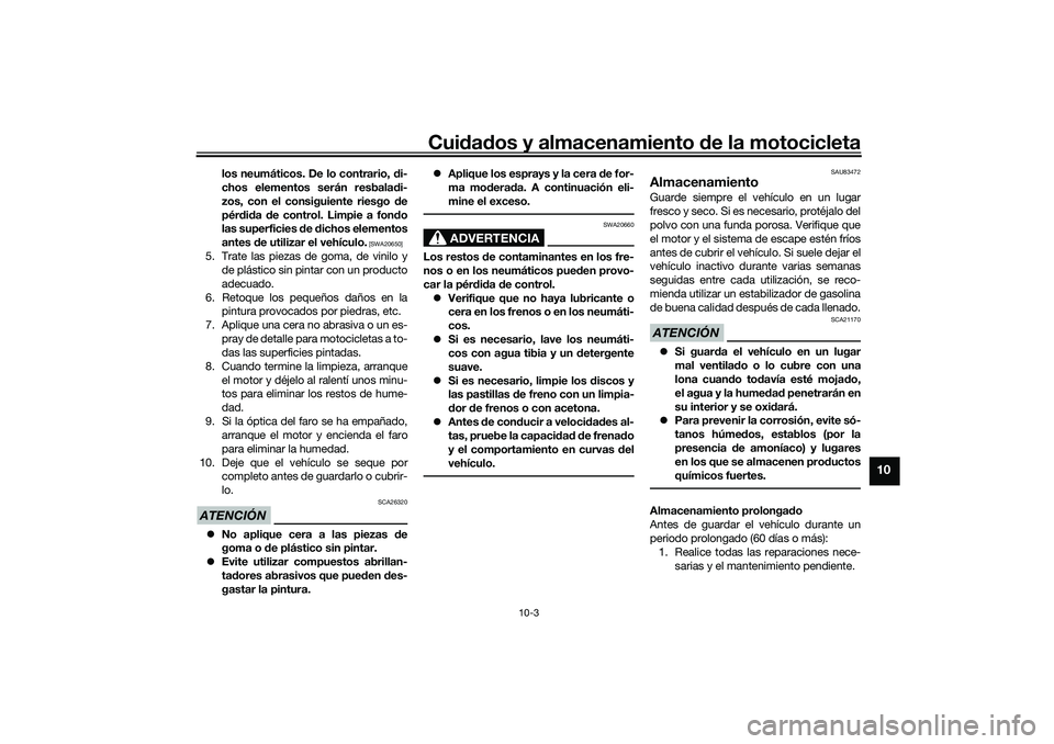 YAMAHA NMAX 125 2021 Manuale de Empleo (in Spanish) Cuidados y almacenamiento de la motocicleta
10-3
10
los neumáticos. De lo contrario, di-
chos elementos serán resbaladi-
zos, con el consiguiente riesgo de
pérdida de control. Limpie a fondo
las su YAMAHA NMAX 125 2021 Manuale de Empleo (in Spanish) Cuidados y almacenamiento de la motocicleta
10-3
10
los neumáticos. De lo contrario, di-
chos elementos serán resbaladi-
zos, con el consiguiente riesgo de
pérdida de control. Limpie a fondo
las su
