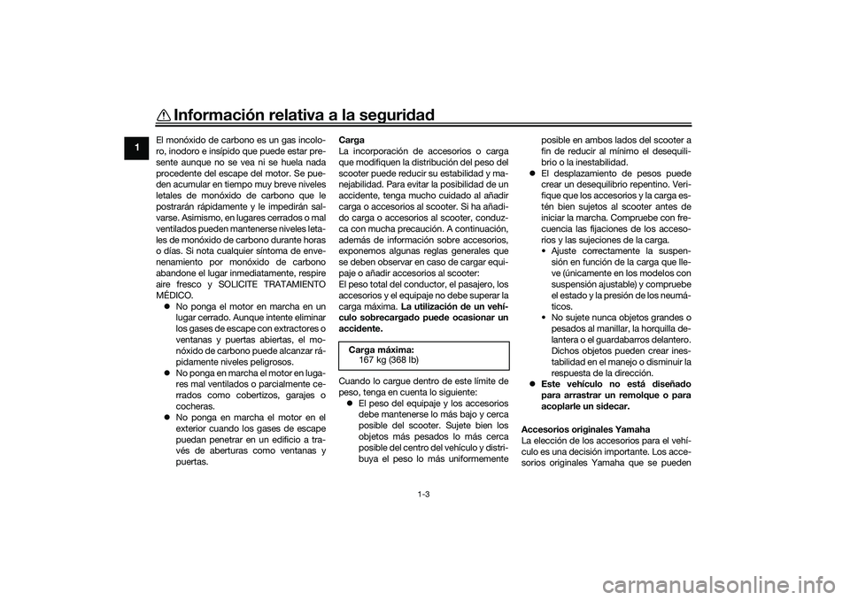 YAMAHA NMAX 125 2020  Manuale de Empleo (in Spanish) Información relativa a la seguridad
1-3
1
El monóxido de carbono es un gas incolo-
ro, inodoro e insípido que puede estar pre-
sente aunque no se vea ni se huela nada
procedente del escape del moto