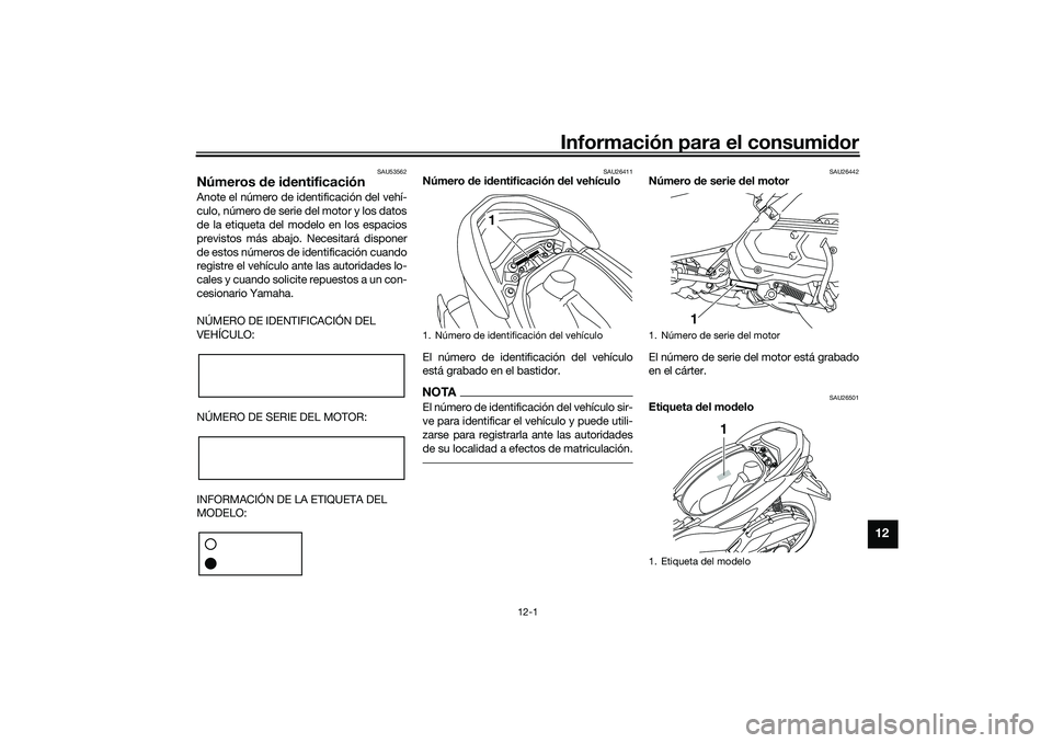 YAMAHA NMAX 125 2021 Manuale de Empleo (in Spanish) Información para el consumidor
12-1
12
SAU53562
Números de identificaciónAnote el número de identificación del vehí-
culo, número de serie del motor y los datos
de la etiqueta del modelo en los YAMAHA NMAX 125 2021 Manuale de Empleo (in Spanish) Información para el consumidor
12-1
12
SAU53562
Números de identificaciónAnote el número de identificación del vehí-
culo, número de serie del motor y los datos
de la etiqueta del modelo en los