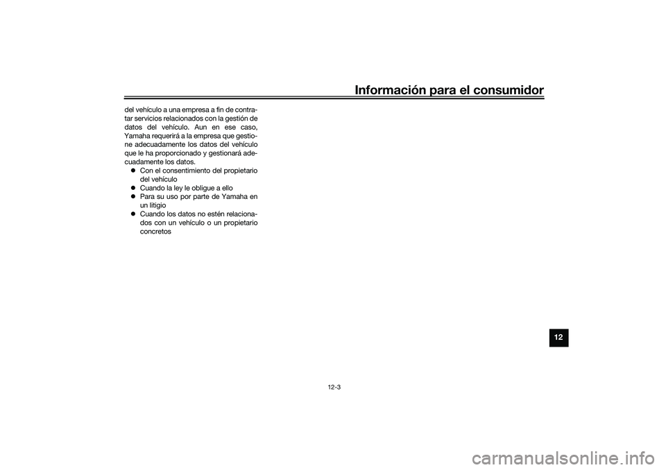 YAMAHA NMAX 125 2021 Manuale de Empleo (in Spanish) Información para el consumidor
12-3
12
del vehículo a una empresa a fin de contra-
tar servicios relacionados con la gestión de
datos del vehículo. Aun en ese caso,
Yamaha requerirá a la empresa YAMAHA NMAX 125 2021 Manuale de Empleo (in Spanish) Información para el consumidor
12-3
12
del vehículo a una empresa a fin de contra-
tar servicios relacionados con la gestión de
datos del vehículo. Aun en ese caso,
Yamaha requerirá a la empresa