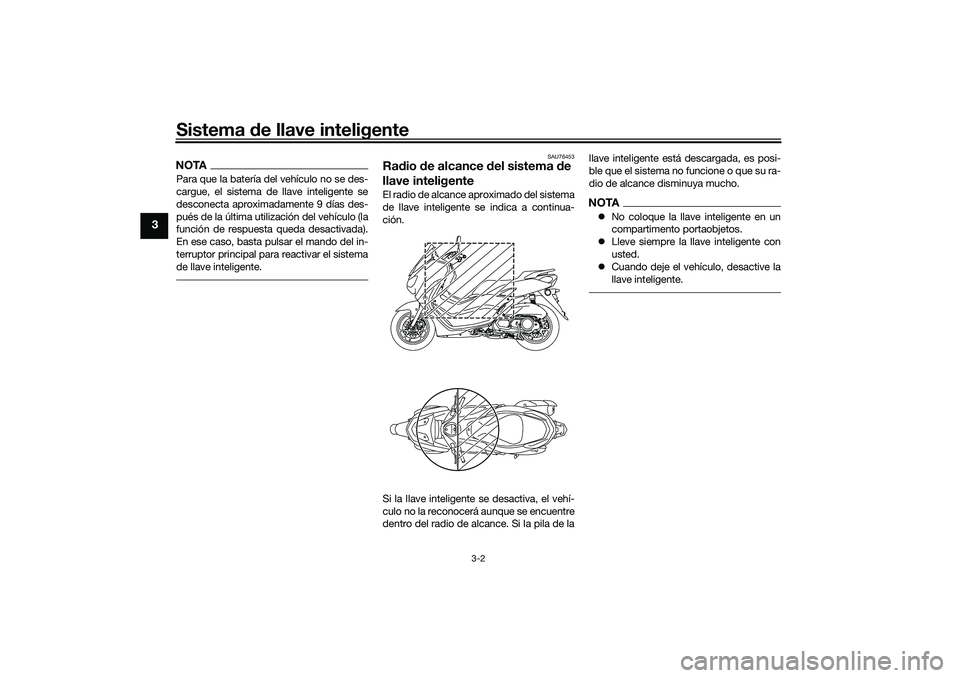 YAMAHA NMAX 125 2021 Manuale de Empleo (in Spanish) Sistema de llave inteligente
3-2
3
NOTAPara que la batería del vehículo no se des-
cargue, el sistema de llave inteligente se
desconecta aproximadamente 9 días des-
pués de la última utilización YAMAHA NMAX 125 2021 Manuale de Empleo (in Spanish) Sistema de llave inteligente
3-2
3
NOTAPara que la batería del vehículo no se des-
cargue, el sistema de llave inteligente se
desconecta aproximadamente 9 días des-
pués de la última utilización