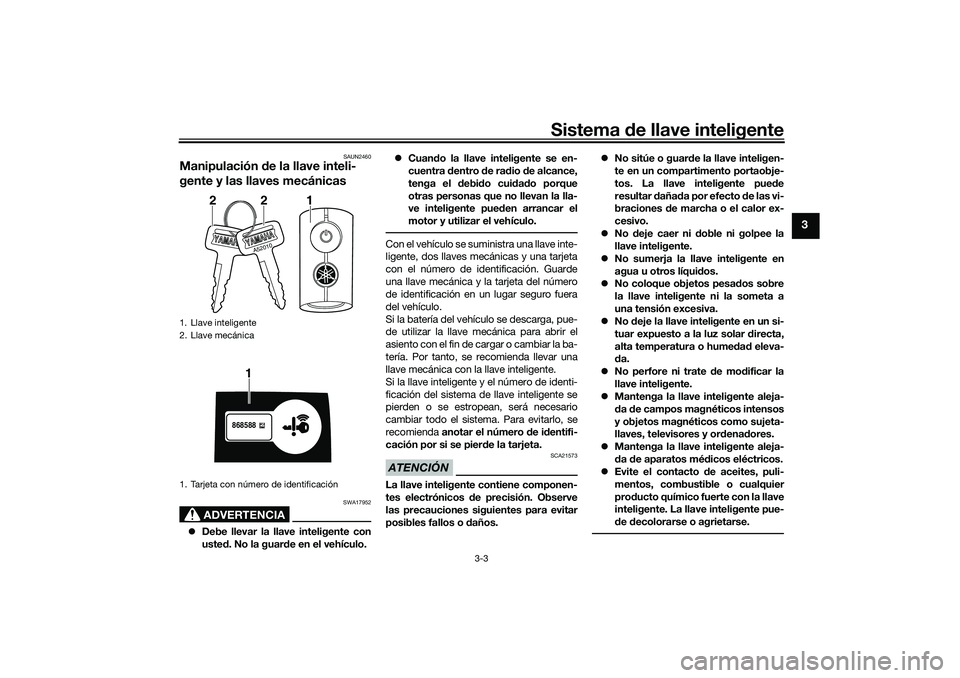 YAMAHA NMAX 125 2020  Manuale de Empleo (in Spanish) Sistema de llave inteligente
3-3
3
SAUN2460
Manipulación de la llave inteli-
gente y las llaves mecánicas
ADVERTENCIA
SWA17952
Debe llevar la llave inteligente con
usted. No la guarde en el vehí