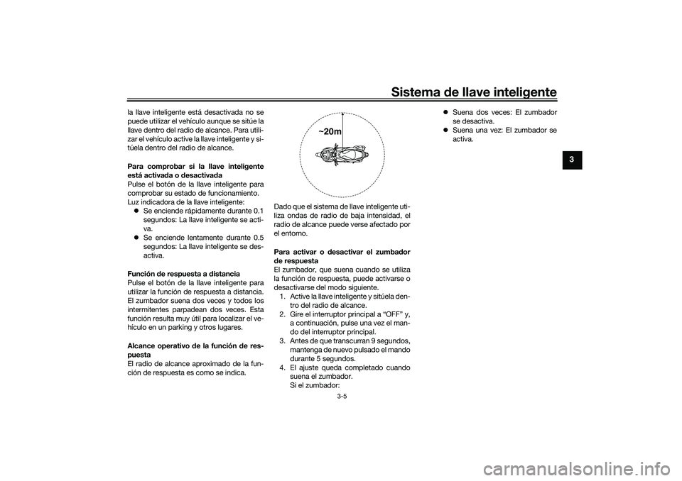 YAMAHA NMAX 125 2020  Manuale de Empleo (in Spanish) Sistema de llave inteligente
3-5
3
la llave inteligente está desactivada no se
puede utilizar el vehículo aunque se sitúe la
llave dentro del radio de alcance. Para utili-
zar el vehículo active l