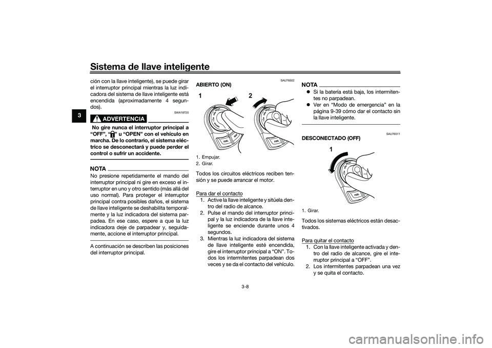 YAMAHA NMAX 125 2020  Manuale de Empleo (in Spanish) Sistema de llave inteligente
3-8
3
ción con la llave inteligente), se puede girar
el interruptor principal mientras la luz indi-
cadora del sistema de llave inteligente está
encendida (aproximadamen
