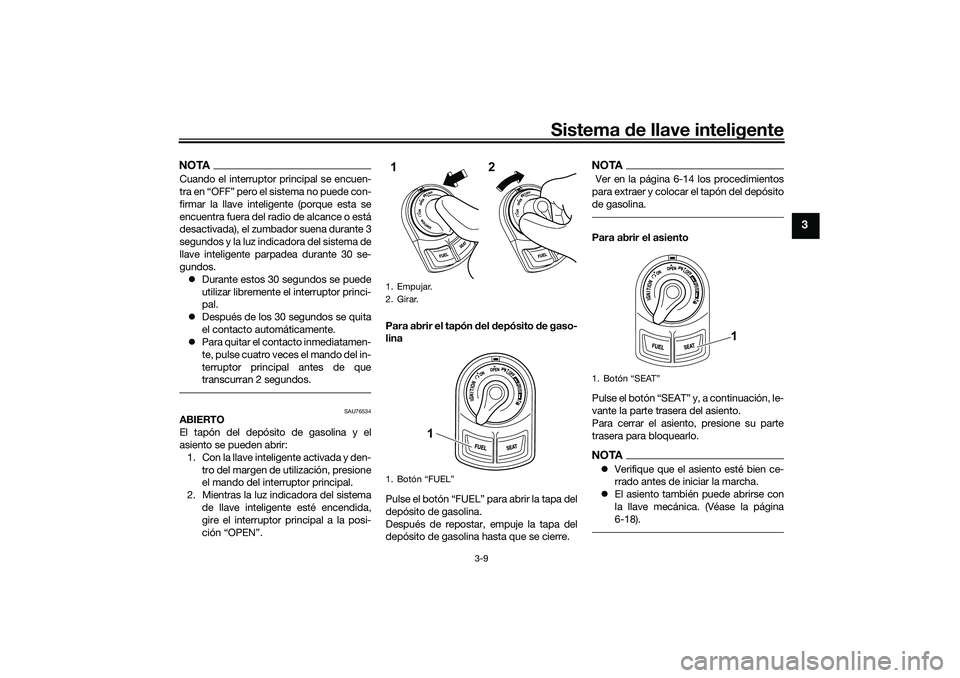 YAMAHA NMAX 125 2020  Manuale de Empleo (in Spanish) Sistema de llave inteligente
3-9
3
NOTACuando el interruptor principal se encuen-
tra en “OFF” pero el sistema no puede con-
firmar la llave inteligente (porque esta se
encuentra fuera del radio d