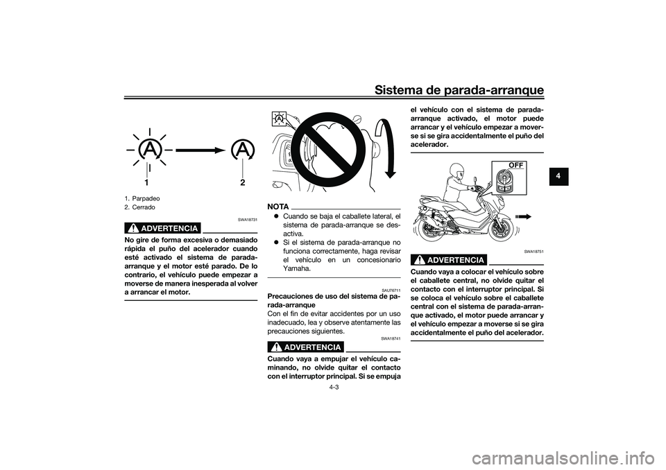 YAMAHA NMAX 125 2020  Manuale de Empleo (in Spanish) Sistema de parada-arranque
4-3
4
ADVERTENCIA
SWA18731
No gire de forma excesiva o demasiado
rápida el puño del acelerador cuando
esté activado el sistema de parada-
arranque y el motor esté parado