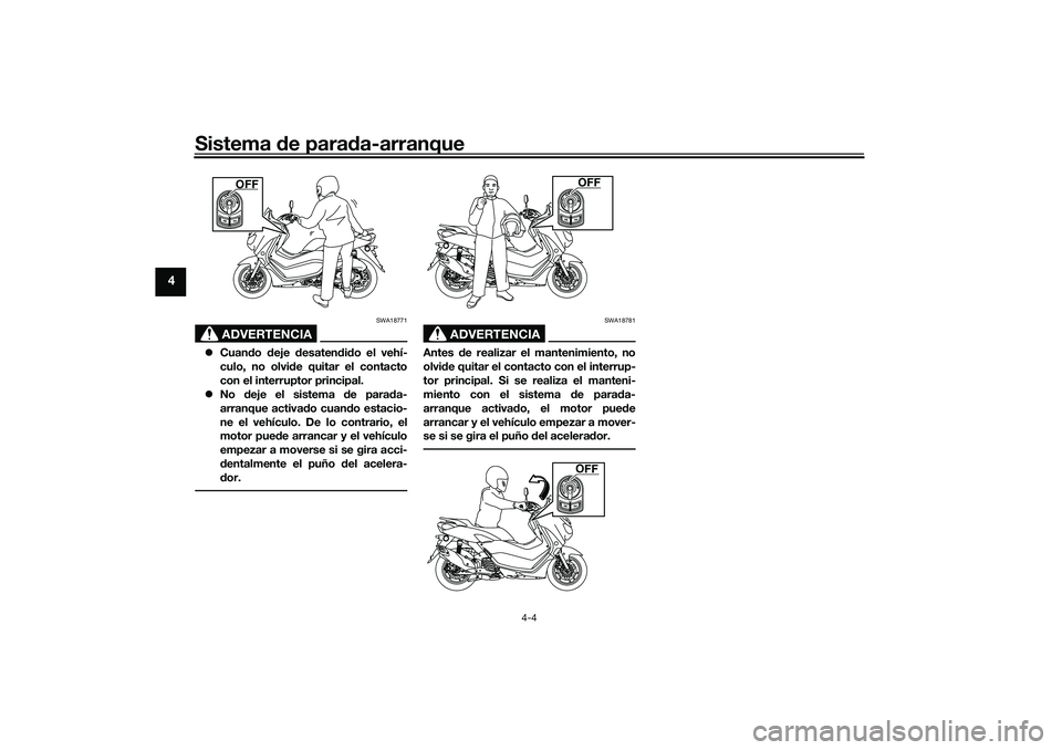 YAMAHA NMAX 125 2020  Manuale de Empleo (in Spanish) Sistema de parada-arranque
4-4
4
ADVERTENCIA
SWA18771
Cuando deje desatendido el vehí-
culo, no olvide quitar el contacto
con el interruptor principal.
No deje el sistema de parada-
arranque ac