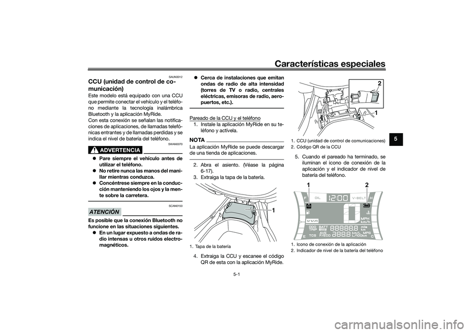 YAMAHA NMAX 125 2020  Manuale de Empleo (in Spanish) Características especiales
5-1
5
SAUN3012
CCU (unidad de control de co-
municación)Este modelo está equipado con una CCU
que permite conectar el vehículo y el teléfo-
no mediante la tecnología i