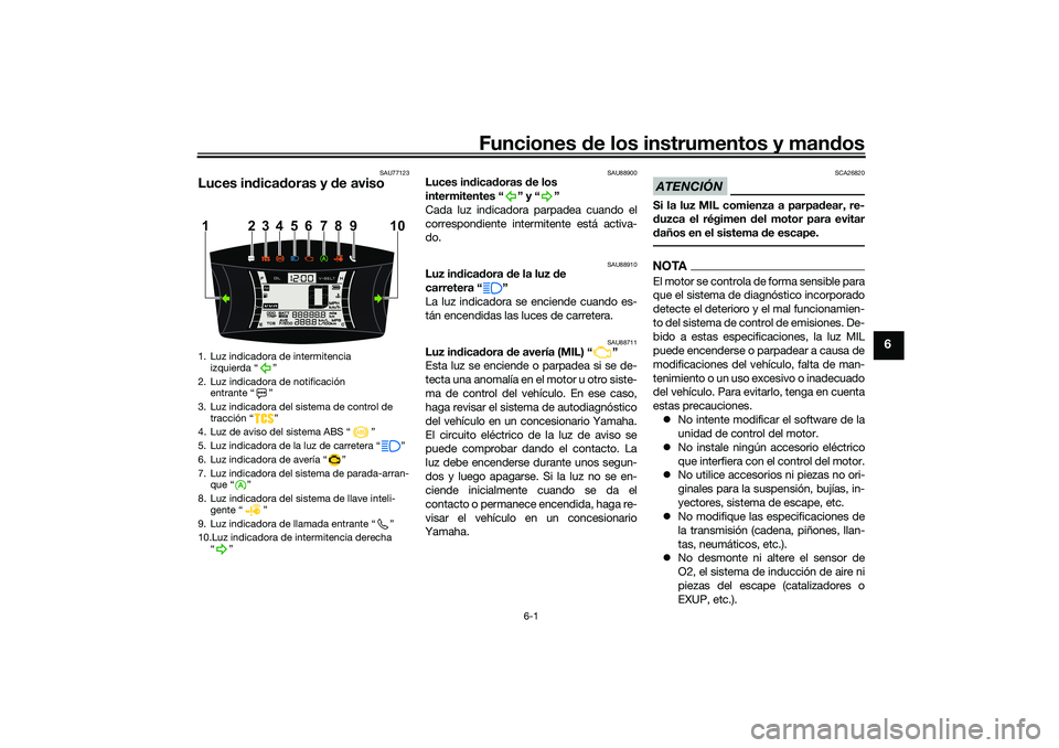 YAMAHA NMAX 125 2020  Manuale de Empleo (in Spanish) Funciones de los instrumentos y mandos
6-1
6
SAU77123
Luces indicadoras y de aviso
SAU88900
Luces indicadoras de los 
intermitentes “ ” y “ ”
Cada luz indicadora parpadea cuando el
correspondi