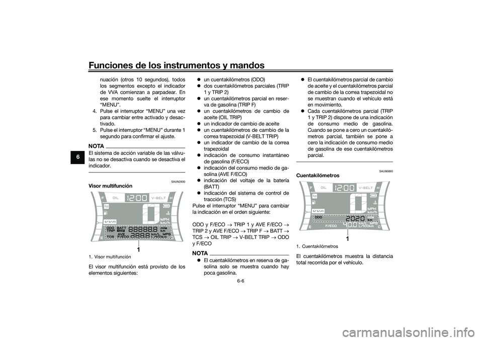YAMAHA NMAX 125 2020  Manuale de Empleo (in Spanish) Funciones de los instrumentos y mandos
6-6
6
nuación (otros 10 segundos), todos
los segmentos excepto el indicador
de VVA comienzan a parpadear. En
ese momento suelte el interruptor
“MENU”.
4. Pu