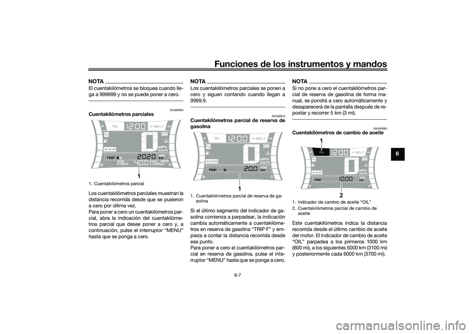 YAMAHA NMAX 125 2020  Manuale de Empleo (in Spanish) Funciones de los instrumentos y mandos
6-7
6
NOTAEl cuentakilómetros se bloquea cuando lle-
ga a 999999 y no se puede poner a cero.
SAU86900
Cuentakilómetros parciales
Los cuentakilómetros parciale