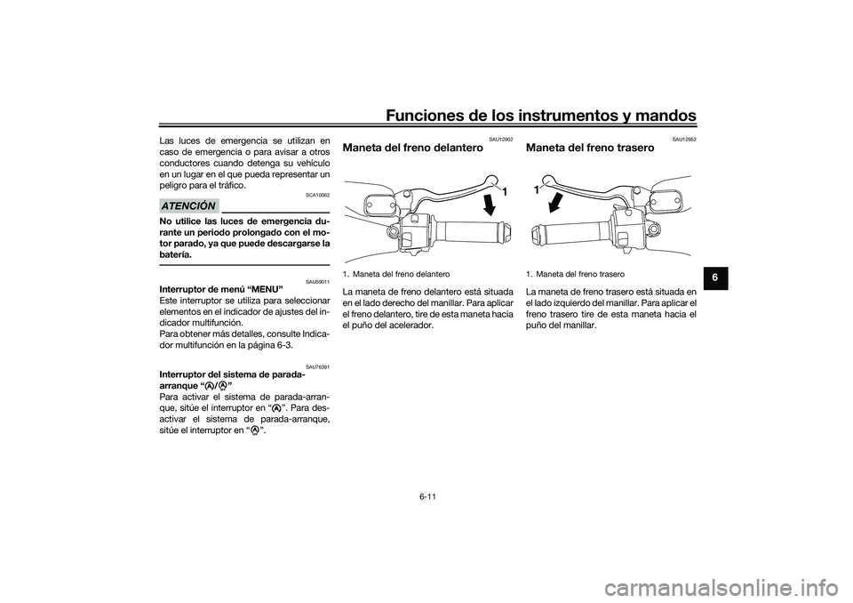 YAMAHA NMAX 125 2020 Manuale de Empleo (in Spanish) Funciones de los instrumentos y mandos
6-11
6
Las luces de emergencia se utilizan en
caso de emergencia o para avisar a otros
conductores cuando detenga su vehículo
en un lugar en el que pueda repres YAMAHA NMAX 125 2020 Manuale de Empleo (in Spanish) Funciones de los instrumentos y mandos
6-11
6
Las luces de emergencia se utilizan en
caso de emergencia o para avisar a otros
conductores cuando detenga su vehículo
en un lugar en el que pueda repres
