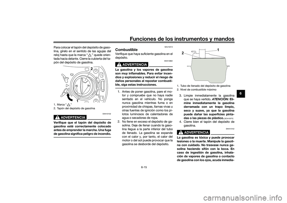 YAMAHA NMAX 125 2020  Manuale de Empleo (in Spanish) Funciones de los instrumentos y mandos
6-15
6
Para colocar el tapón del depósito de gaso-
lina, gírelo en el sentido de las agujas del
reloj hasta que la marca “ ” quede orien-
tada hacia delan