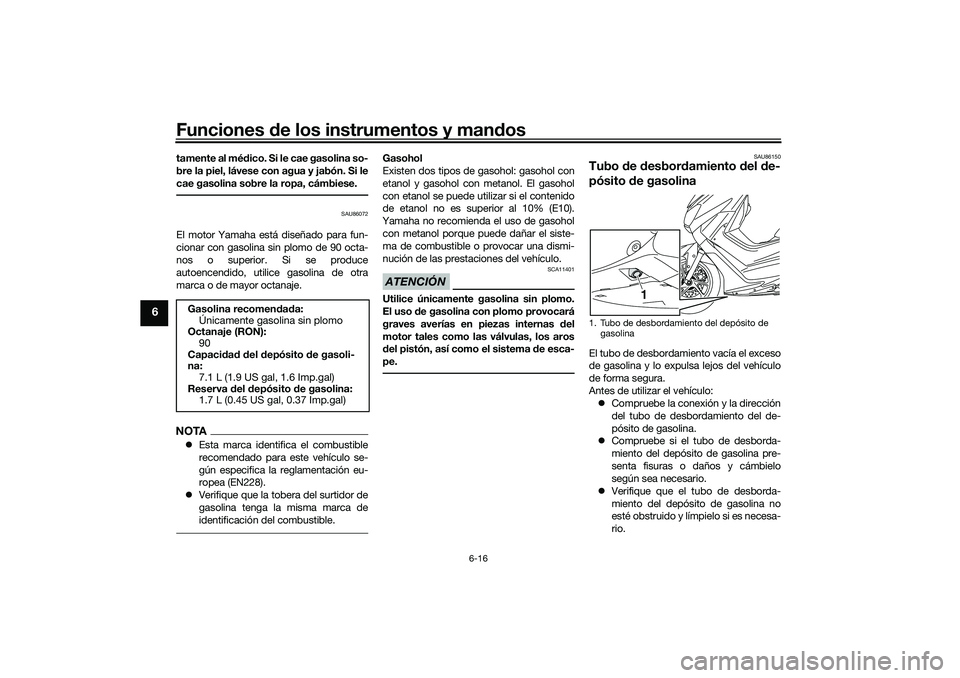 YAMAHA NMAX 125 2020  Manuale de Empleo (in Spanish) Funciones de los instrumentos y mandos
6-16
6
tamente al médico. Si le cae gasolina so-
bre la piel, lávese con agua y jabón. Si le
cae gasolina sobre la ropa, cámbiese.
SAU86072
El motor Yamaha e