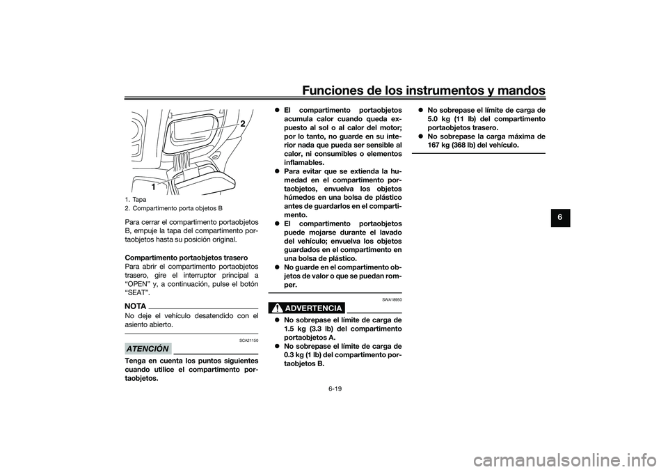 YAMAHA NMAX 125 2021  Manuale de Empleo (in Spanish) Funciones de los instrumentos y mandos
6-19
6
Para cerrar el compartimento portaobjetos
B, empuje la tapa del compartimento por-
taobjetos hasta su posición original.
Compartimento portaobjetos trase