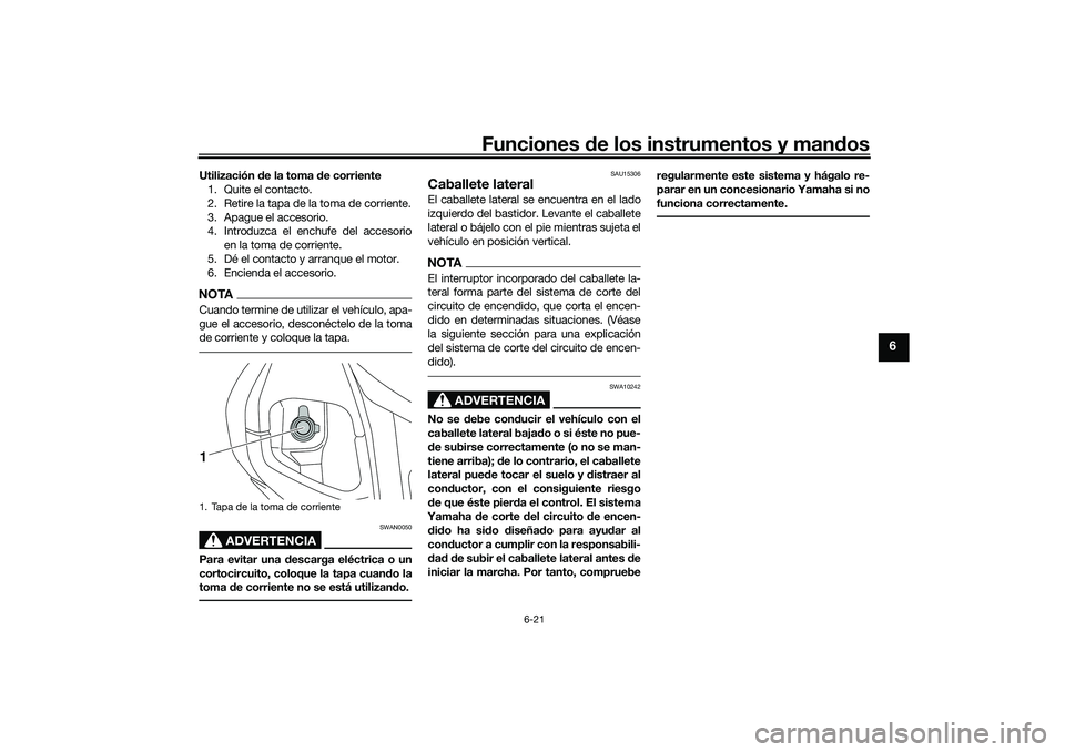 YAMAHA NMAX 125 2021  Manuale de Empleo (in Spanish) Funciones de los instrumentos y mandos
6-21
6
Utilización de la toma de corriente
1. Quite el contacto.
2. Retire la tapa de la toma de corriente.
3. Apague el accesorio.
4. Introduzca el enchufe del