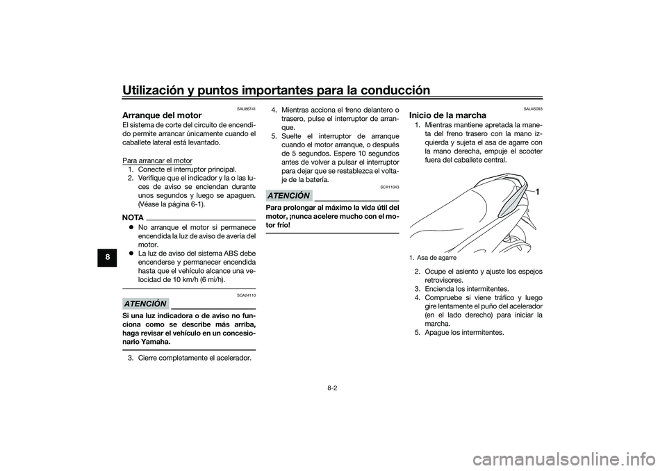 YAMAHA NMAX 125 2020  Manuale de Empleo (in Spanish) Utilización y puntos importantes para la conducción
8-2
8
SAU86741
Arranque del motorEl sistema de corte del circuito de encendi-
do permite arrancar únicamente cuando el
caballete lateral está le