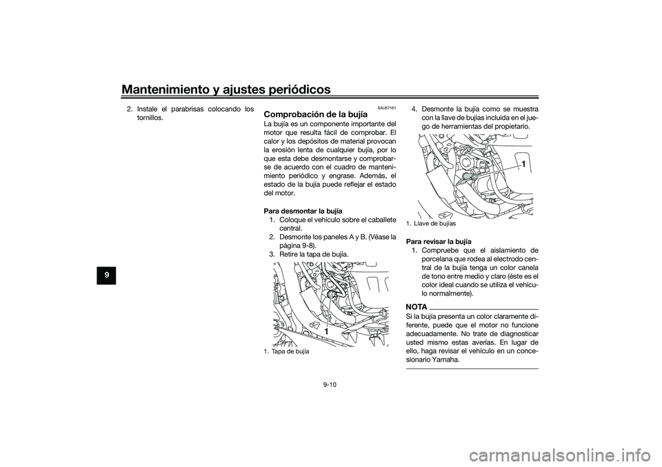 YAMAHA NMAX 125 2021 Manuale de Empleo (in Spanish) Mantenimiento y ajustes periódicos
9-10
9
2. Instale el parabrisas colocando los
tornillos.
SAU67161
Comprobación de la bujíaLa bujía es un componente importante del
motor que resulta fácil de co YAMAHA NMAX 125 2021 Manuale de Empleo (in Spanish) Mantenimiento y ajustes periódicos
9-10
9
2. Instale el parabrisas colocando los
tornillos.
SAU67161
Comprobación de la bujíaLa bujía es un componente importante del
motor que resulta fácil de co