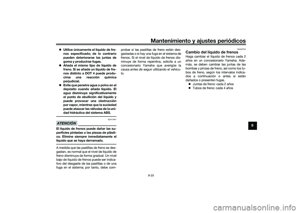 YAMAHA NMAX 125 2020  Manuale de Empleo (in Spanish) Mantenimiento y ajustes periódicos9-25
9
Utilice únicamente el líquido de fre-
nos especificado; de lo contrario
pueden deteriorarse las juntas de
goma y producirse fugas.
Añada el mismo tip